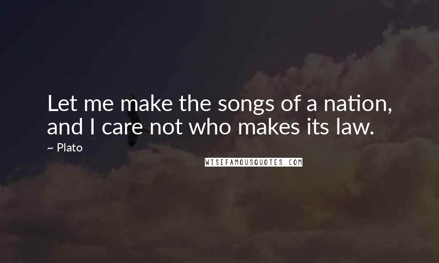 Plato Quotes: Let me make the songs of a nation, and I care not who makes its law.