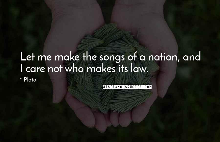 Plato Quotes: Let me make the songs of a nation, and I care not who makes its law.