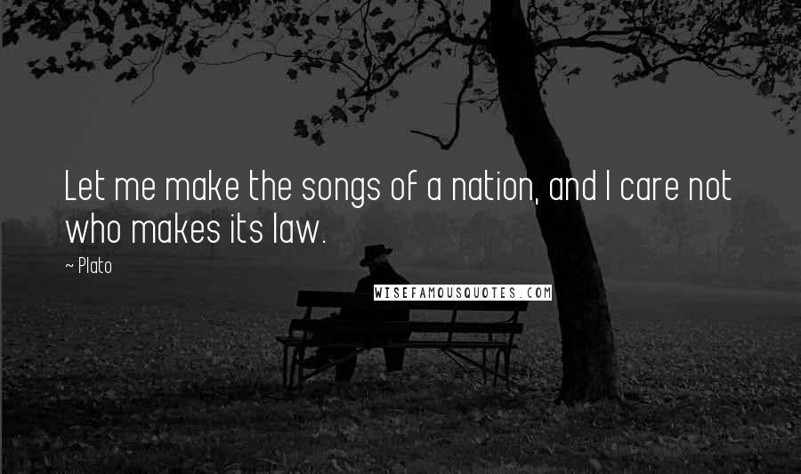 Plato Quotes: Let me make the songs of a nation, and I care not who makes its law.