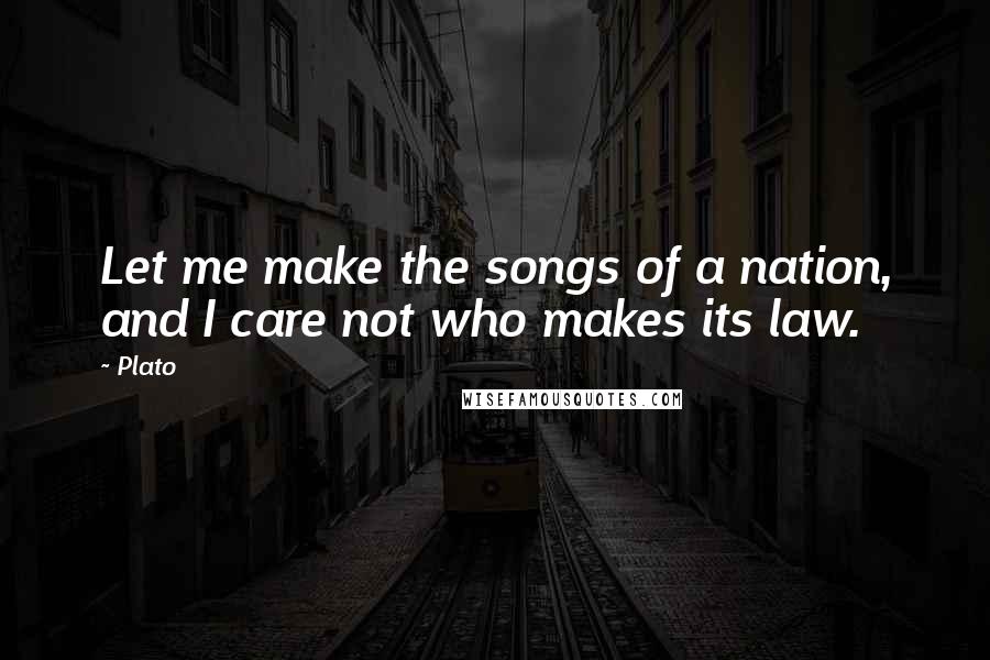 Plato Quotes: Let me make the songs of a nation, and I care not who makes its law.