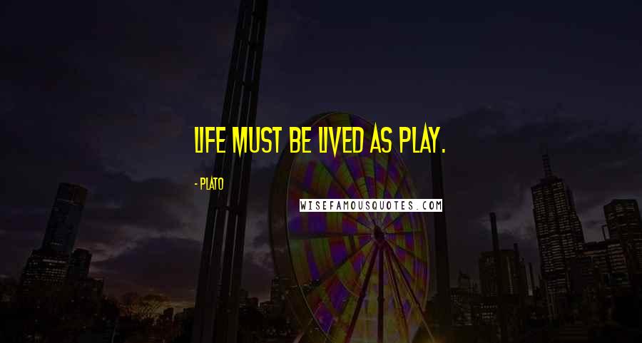 Plato Quotes: Life must be lived as play.