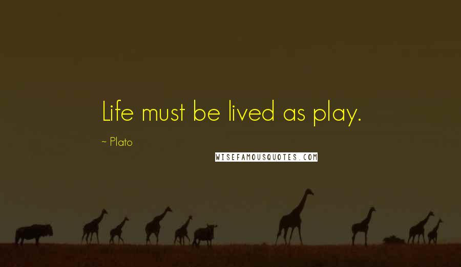 Plato Quotes: Life must be lived as play.