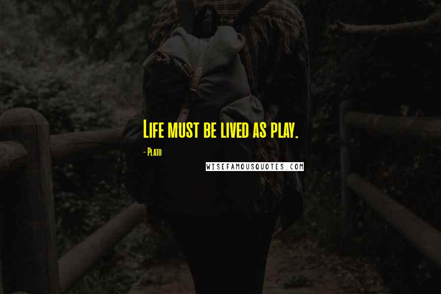 Plato Quotes: Life must be lived as play.