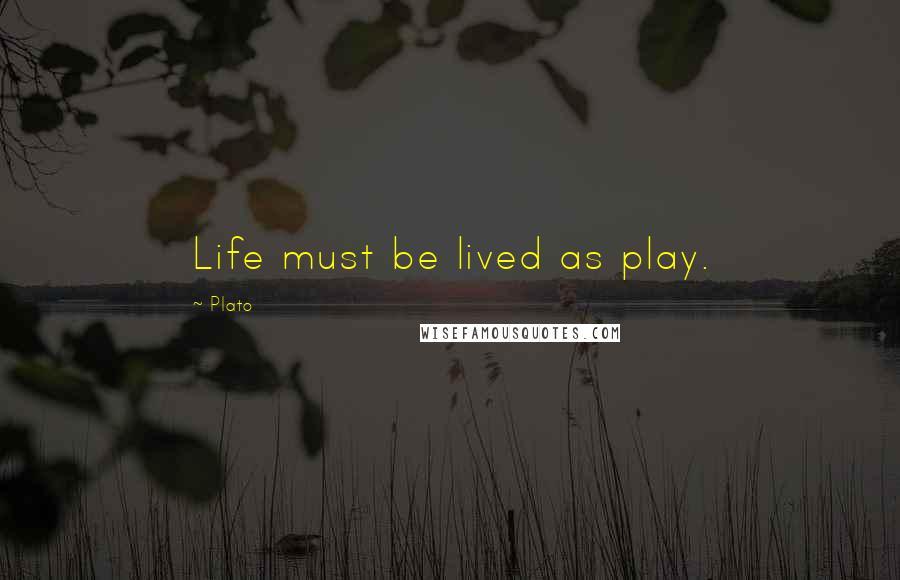 Plato Quotes: Life must be lived as play.