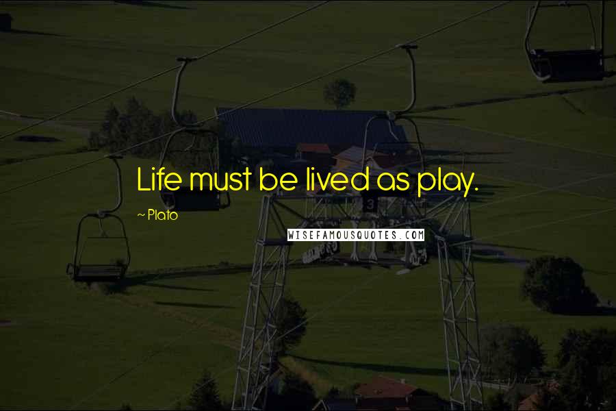 Plato Quotes: Life must be lived as play.
