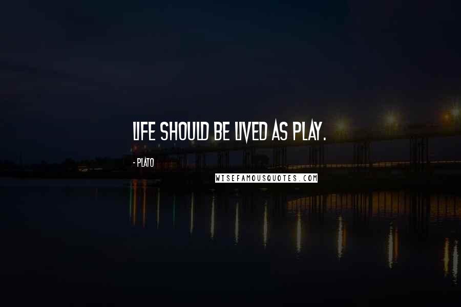 Plato Quotes: Life should be lived as play.