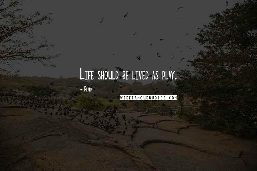 Plato Quotes: Life should be lived as play.