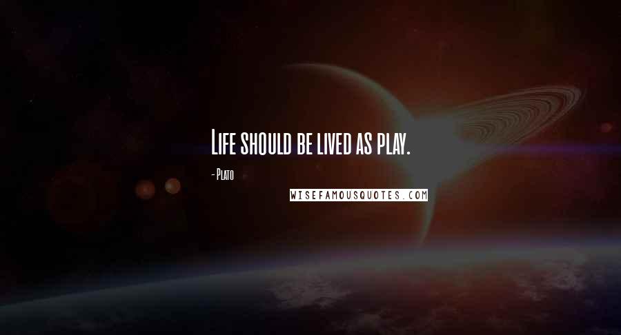 Plato Quotes: Life should be lived as play.