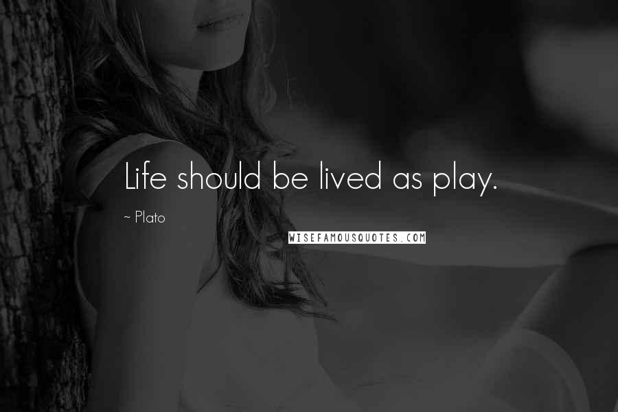 Plato Quotes: Life should be lived as play.