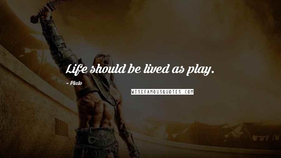 Plato Quotes: Life should be lived as play.