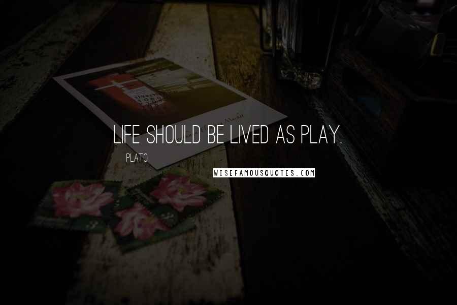 Plato Quotes: Life should be lived as play.