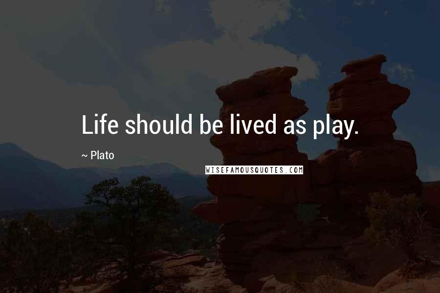 Plato Quotes: Life should be lived as play.