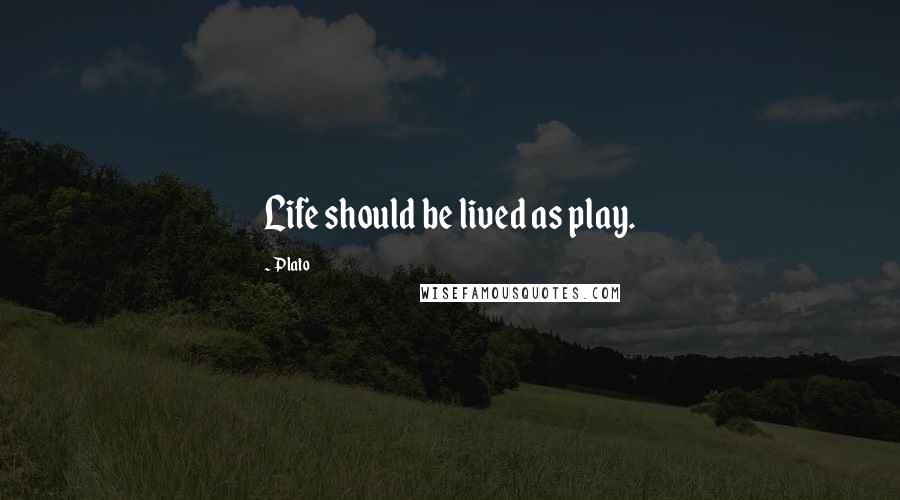 Plato Quotes: Life should be lived as play.