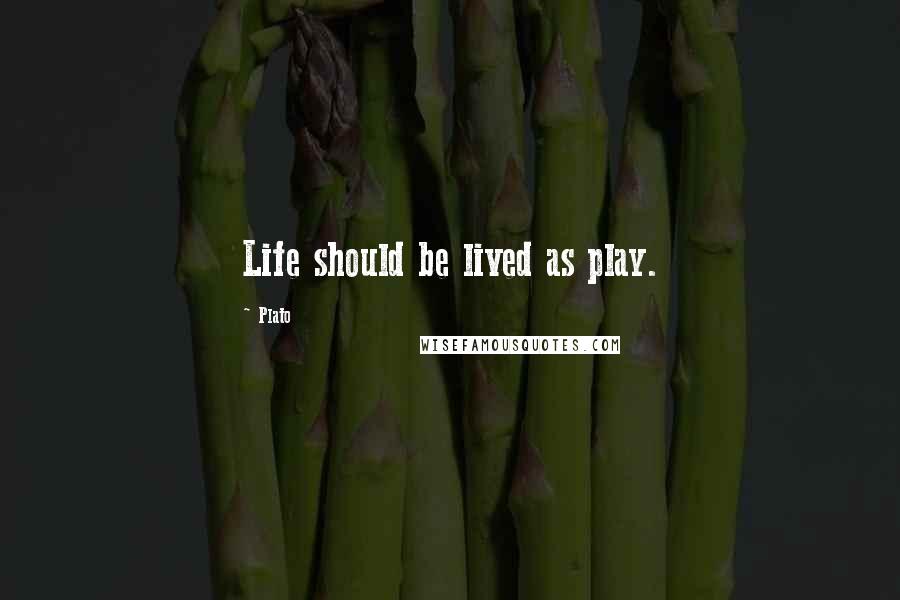 Plato Quotes: Life should be lived as play.