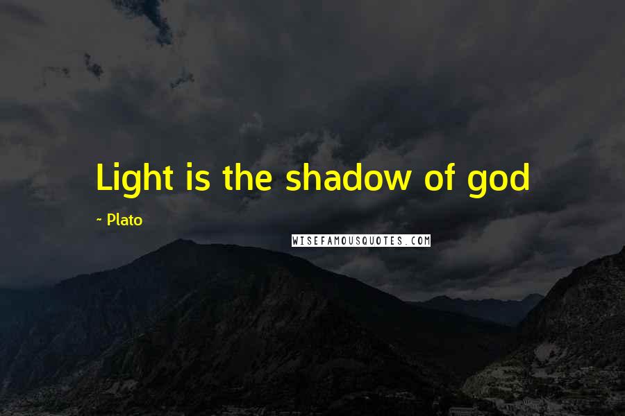 Plato Quotes: Light is the shadow of god