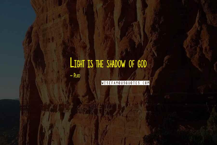 Plato Quotes: Light is the shadow of god