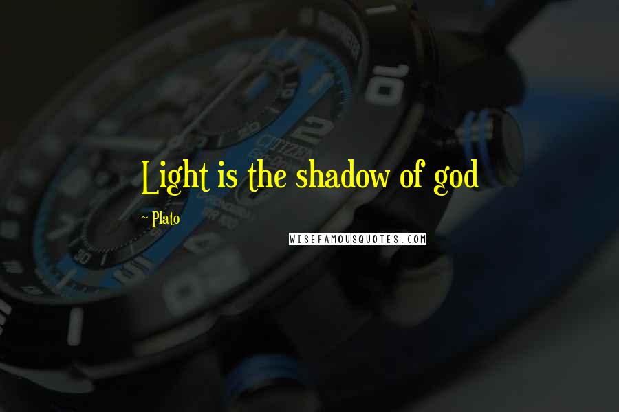 Plato Quotes: Light is the shadow of god