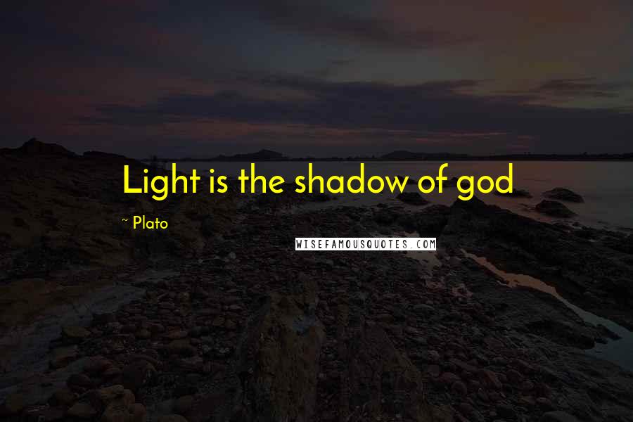 Plato Quotes: Light is the shadow of god