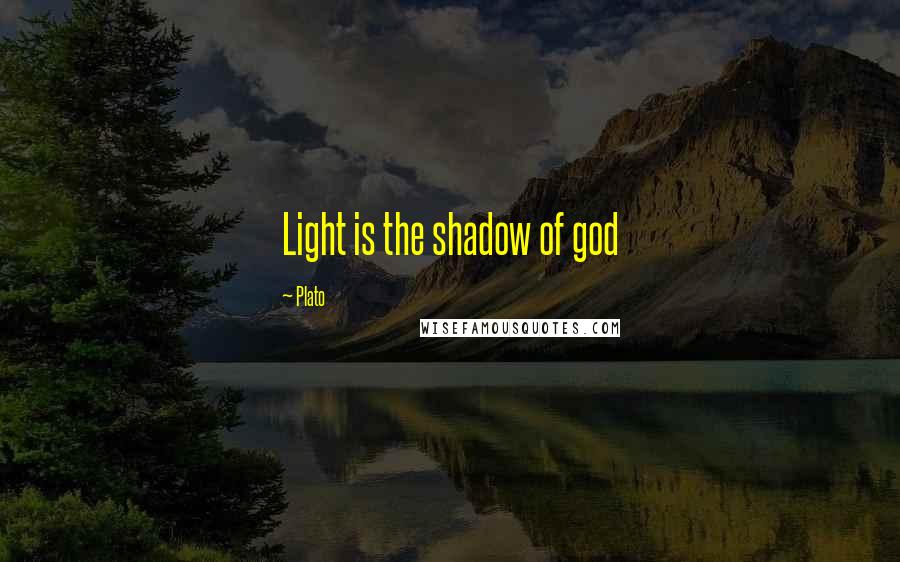 Plato Quotes: Light is the shadow of god