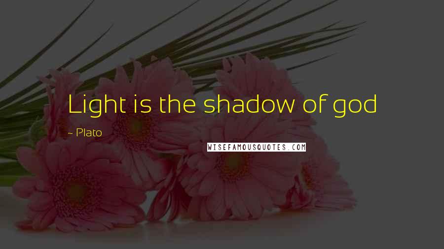 Plato Quotes: Light is the shadow of god