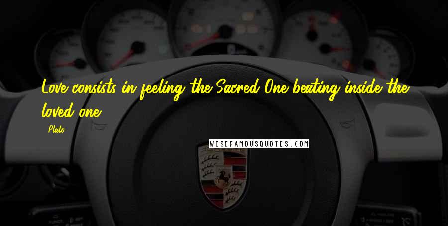 Plato Quotes: Love consists in feeling the Sacred One beating inside the loved one.