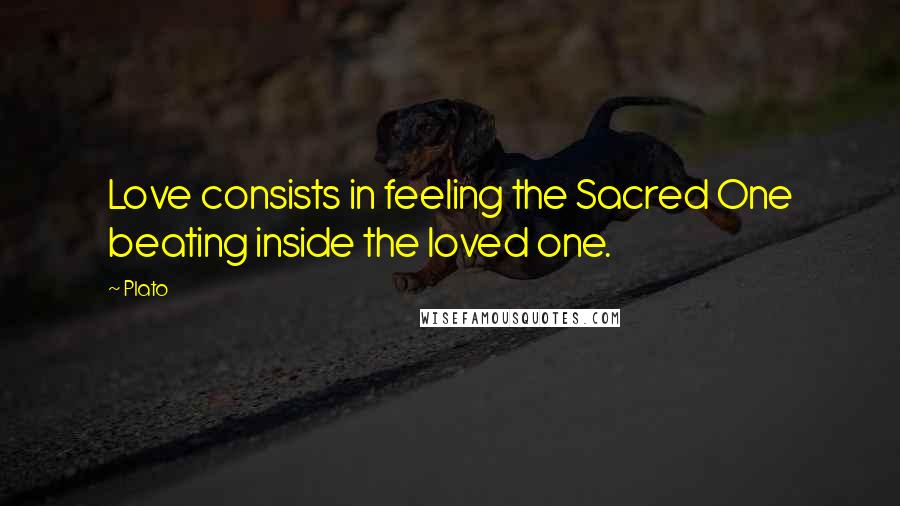 Plato Quotes: Love consists in feeling the Sacred One beating inside the loved one.