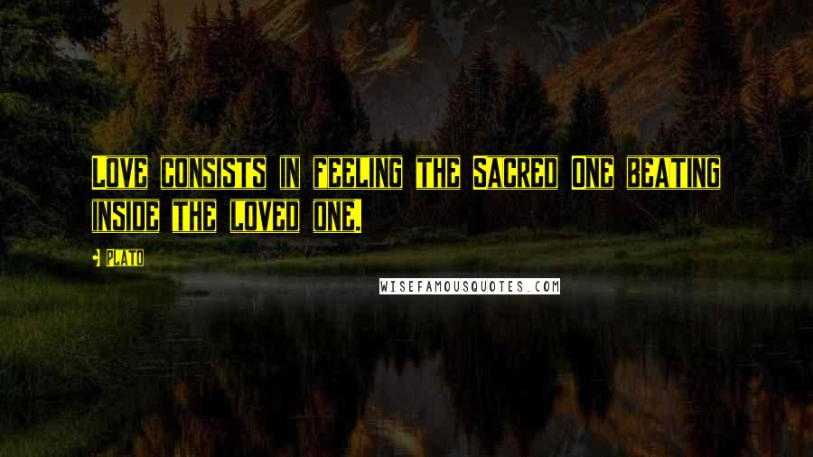 Plato Quotes: Love consists in feeling the Sacred One beating inside the loved one.