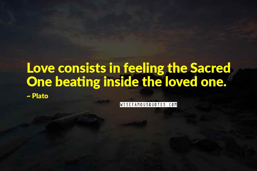 Plato Quotes: Love consists in feeling the Sacred One beating inside the loved one.