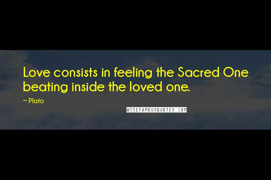 Plato Quotes: Love consists in feeling the Sacred One beating inside the loved one.