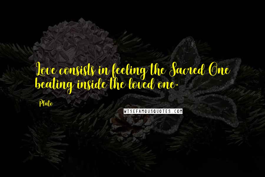 Plato Quotes: Love consists in feeling the Sacred One beating inside the loved one.