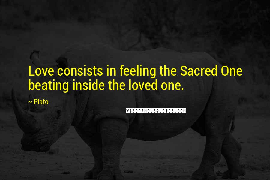 Plato Quotes: Love consists in feeling the Sacred One beating inside the loved one.