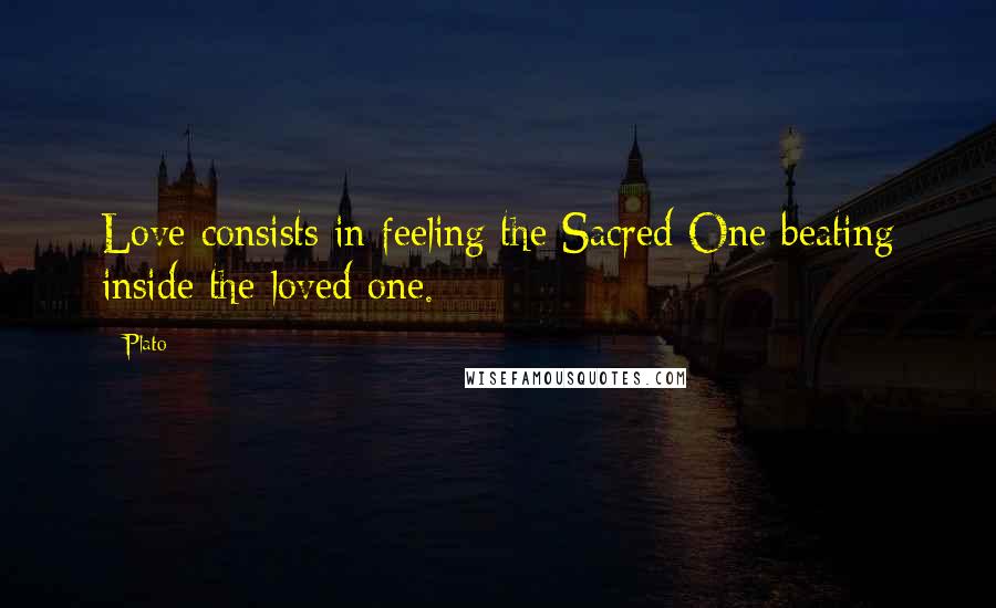 Plato Quotes: Love consists in feeling the Sacred One beating inside the loved one.