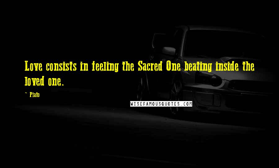 Plato Quotes: Love consists in feeling the Sacred One beating inside the loved one.