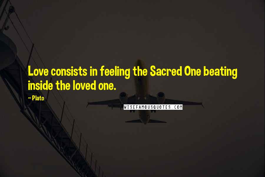 Plato Quotes: Love consists in feeling the Sacred One beating inside the loved one.
