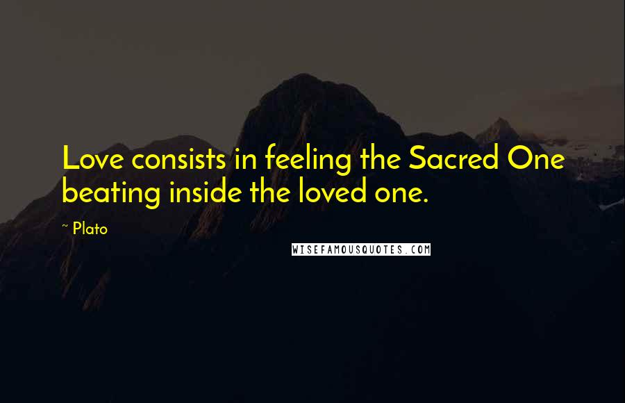 Plato Quotes: Love consists in feeling the Sacred One beating inside the loved one.