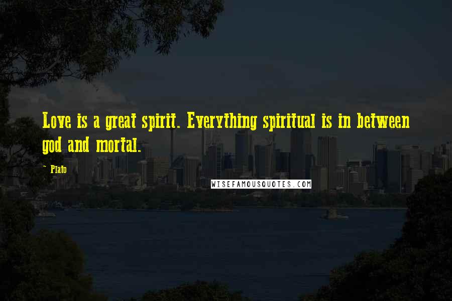 Plato Quotes: Love is a great spirit. Everything spiritual is in between god and mortal.