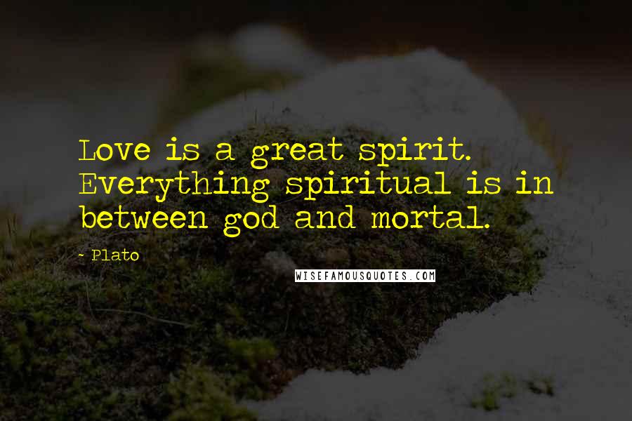 Plato Quotes: Love is a great spirit. Everything spiritual is in between god and mortal.