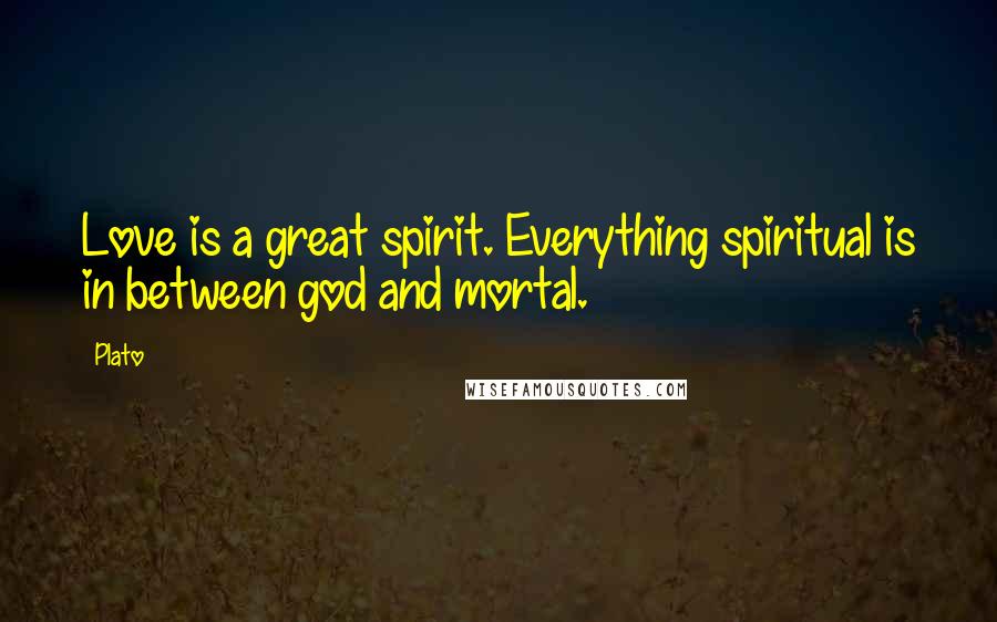 Plato Quotes: Love is a great spirit. Everything spiritual is in between god and mortal.