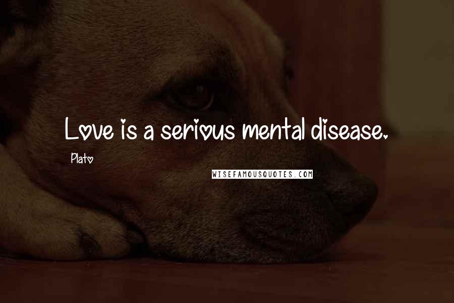 Plato Quotes: Love is a serious mental disease.