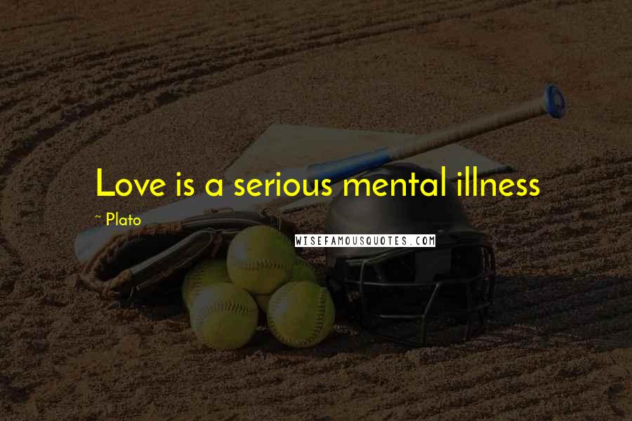 Plato Quotes: Love is a serious mental illness