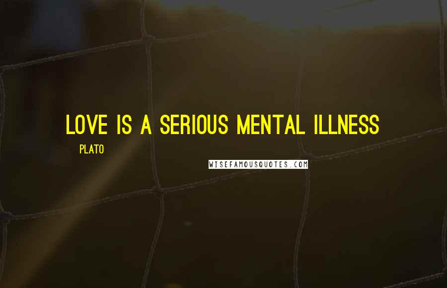 Plato Quotes: Love is a serious mental illness