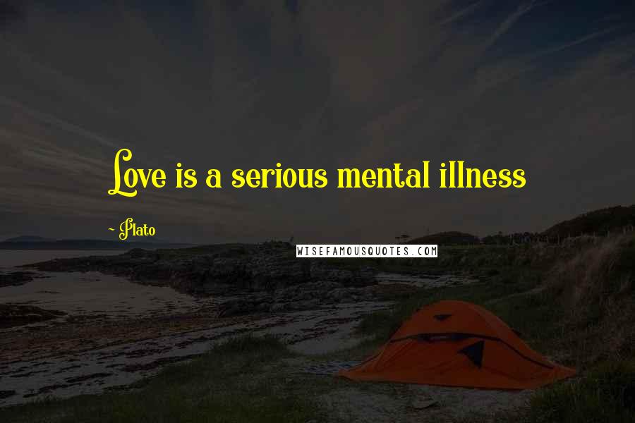 Plato Quotes: Love is a serious mental illness