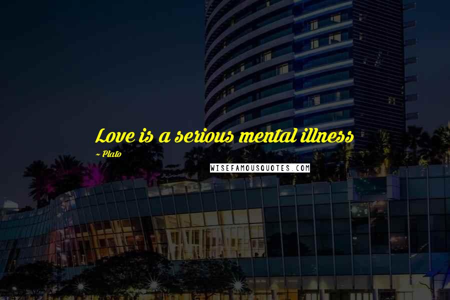 Plato Quotes: Love is a serious mental illness