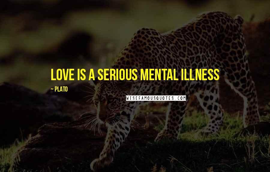 Plato Quotes: Love is a serious mental illness