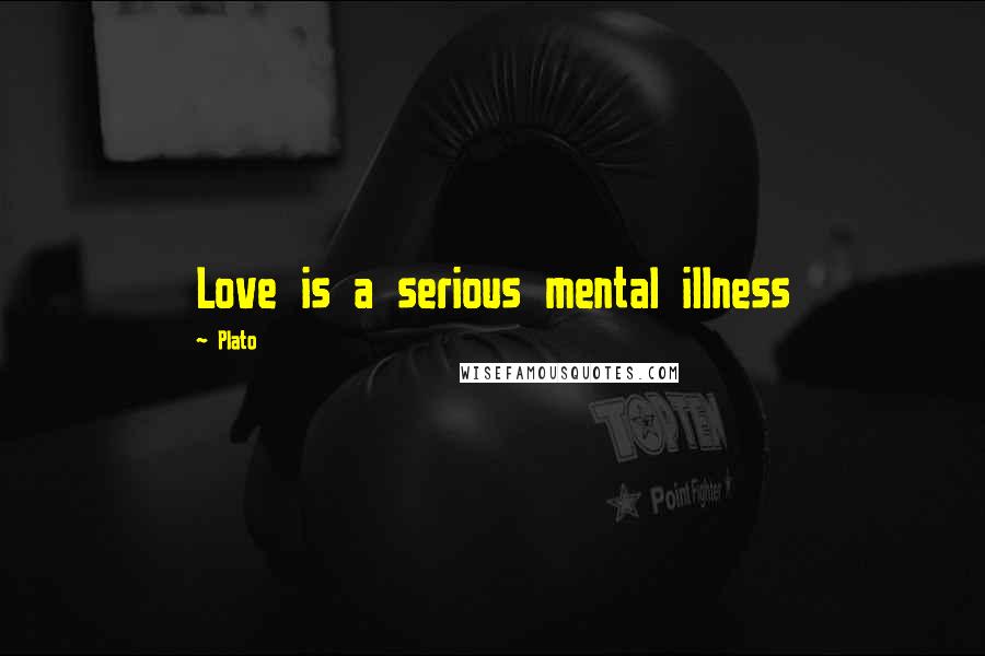 Plato Quotes: Love is a serious mental illness