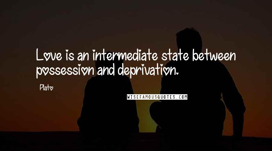 Plato Quotes: Love is an intermediate state between possession and deprivation.