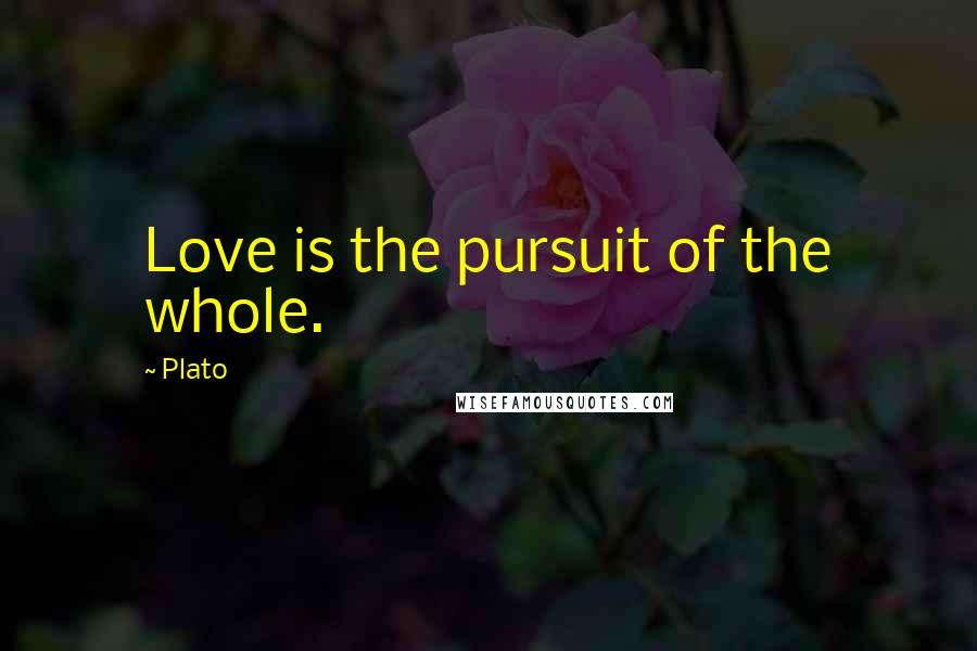 Plato Quotes: Love is the pursuit of the whole.