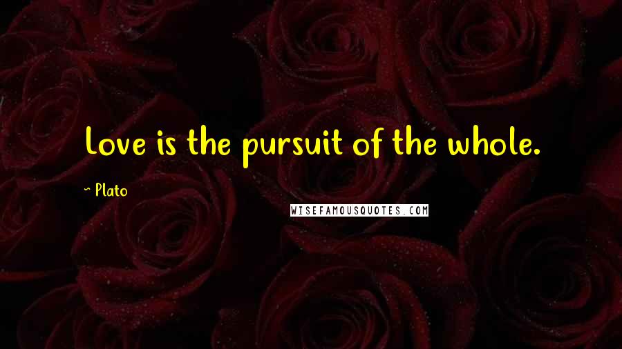 Plato Quotes: Love is the pursuit of the whole.