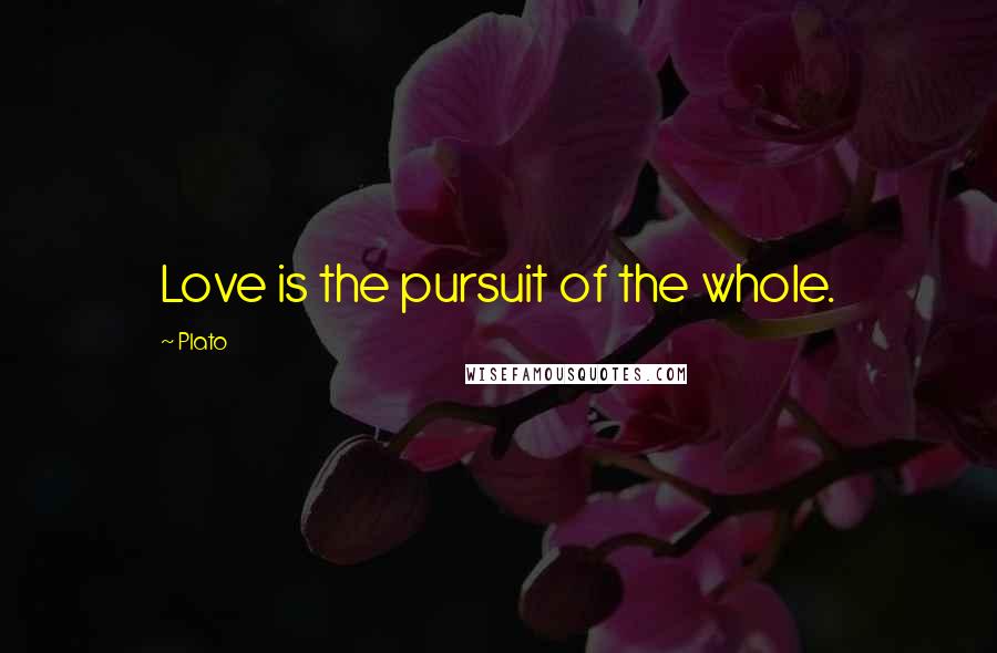 Plato Quotes: Love is the pursuit of the whole.