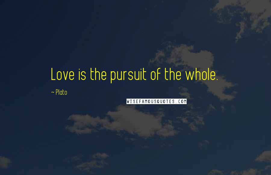 Plato Quotes: Love is the pursuit of the whole.